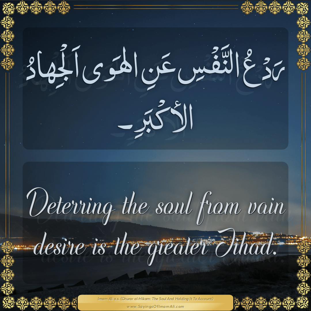 Deterring the soul from vain desire is the greater Jihad.